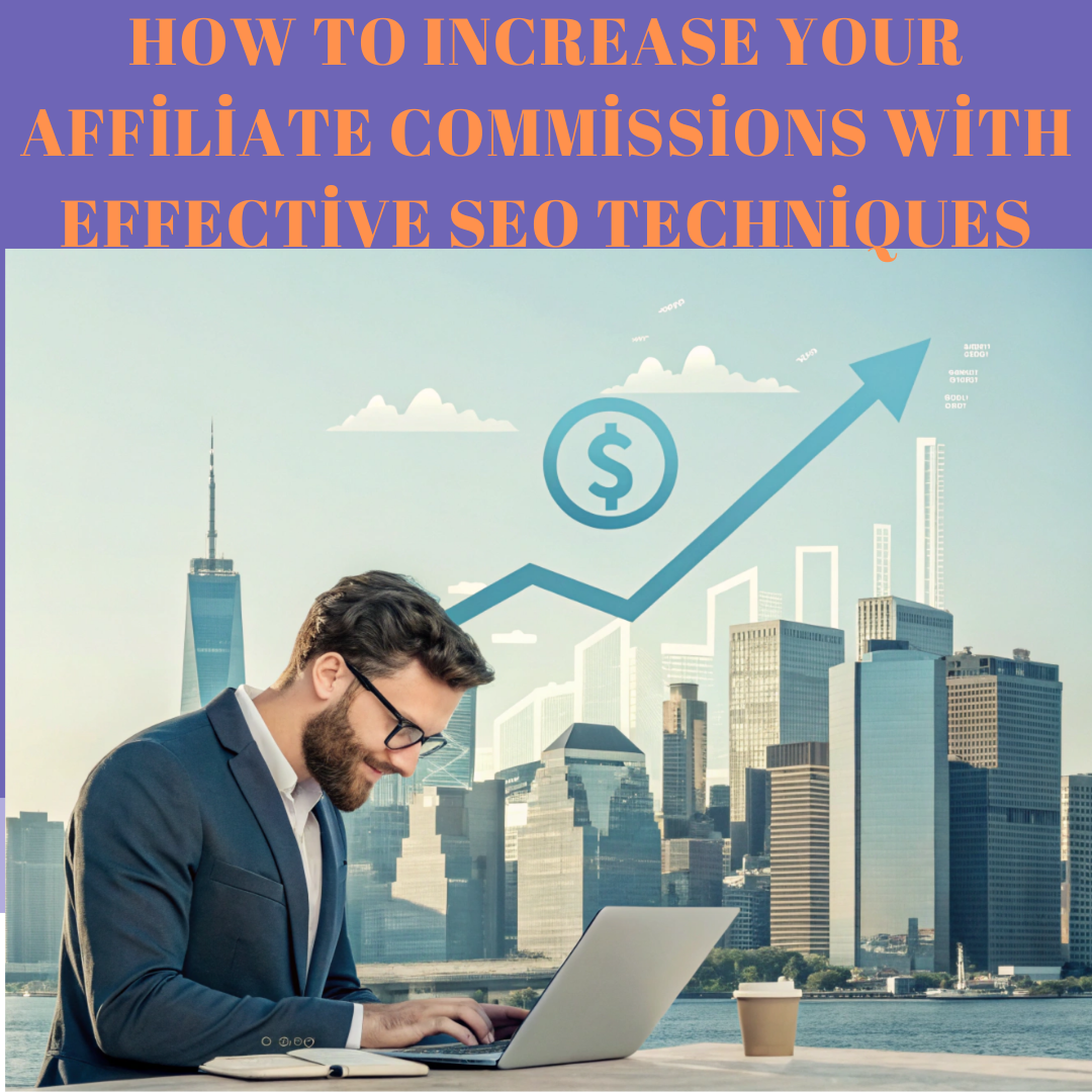How to Increase Your Affiliate Commissions with Effective SEO Techniques