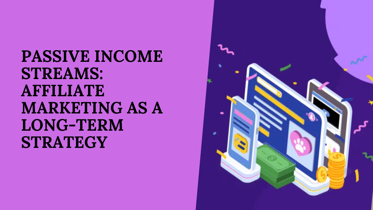 Passive Income Streams: Affiliate Marketing as a Long-Term Strategy