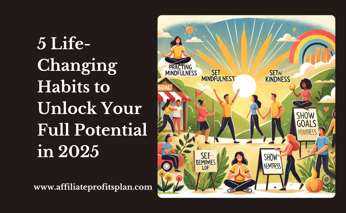 5 Life-Changing Habits to Unlock Your Full Potential in 2025 5 Life-Changing Habits to Unlock Your Full Potential in 2025