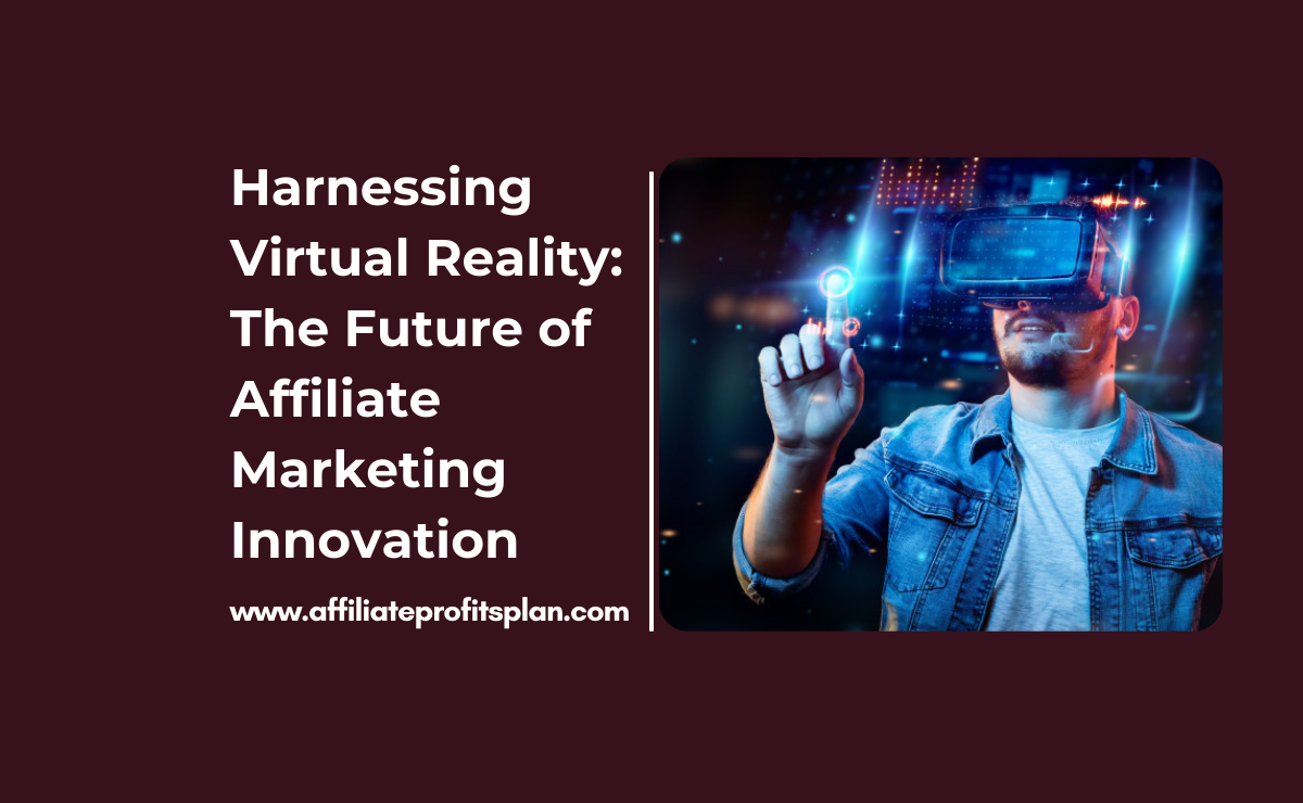 Harnessing Virtual Reality: The Future of Affiliate Marketing Innovation