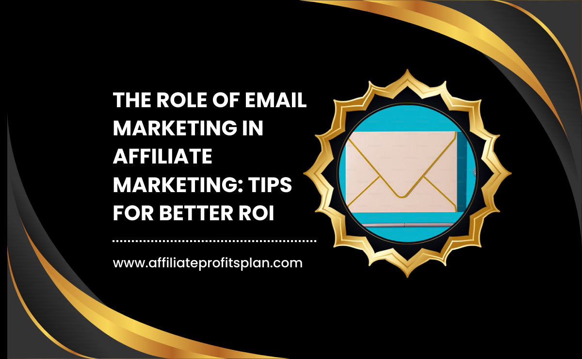 The Role of Email Marketing in Affiliate Marketing: Tips for Better ROI