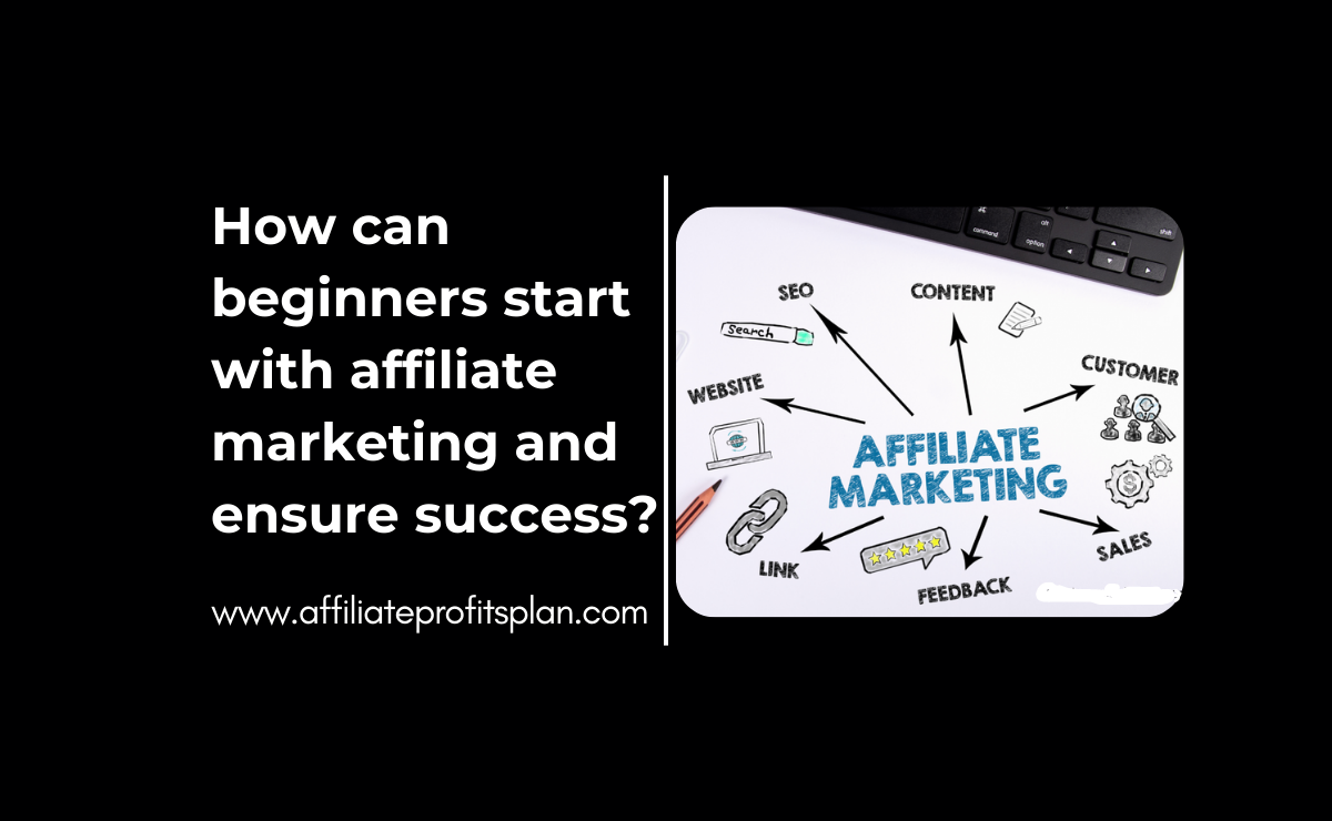 How can beginners start with affiliate marketing and ensure success?