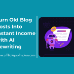 Turn Old Blog Posts Into Instant Income with AI Rewriting